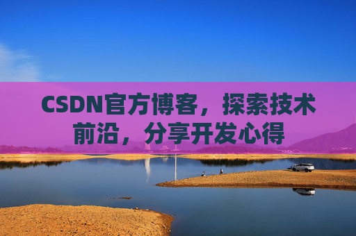 CSDN官方博客，探索技术前沿，分享开发心得